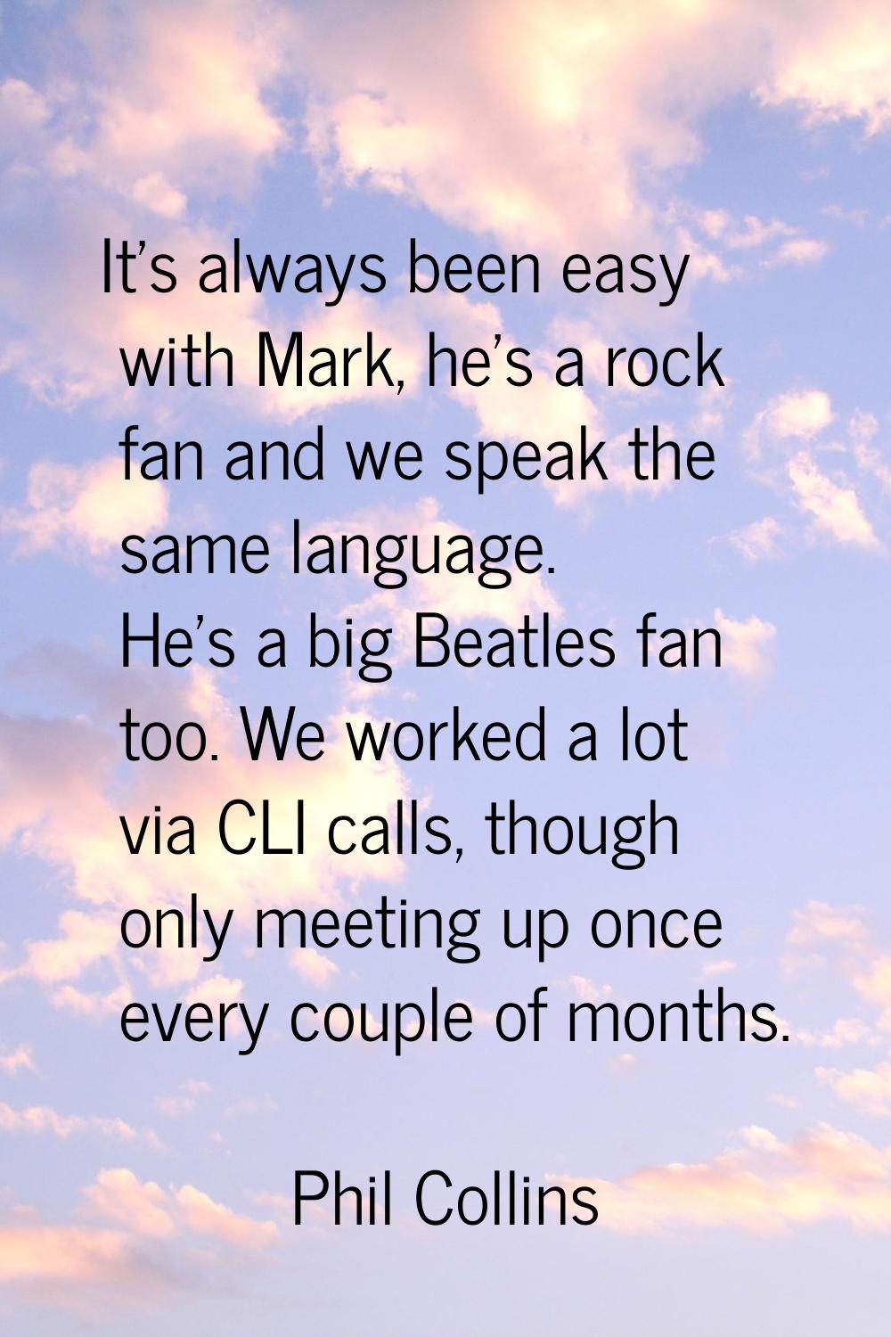 It's always been easy with Mark, he's a rock fan and we speak the same language. He's a big Beatles