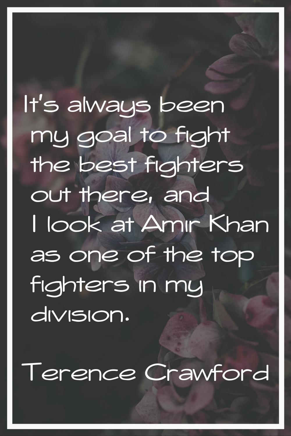It's always been my goal to fight the best fighters out there, and I look at Amir Khan as one of th
