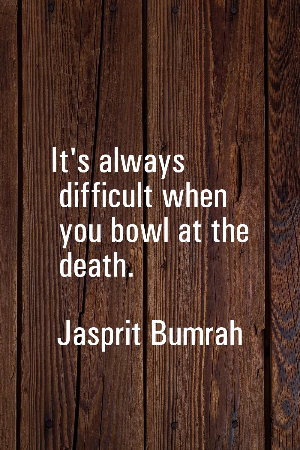 It's always difficult when you bowl at the death.