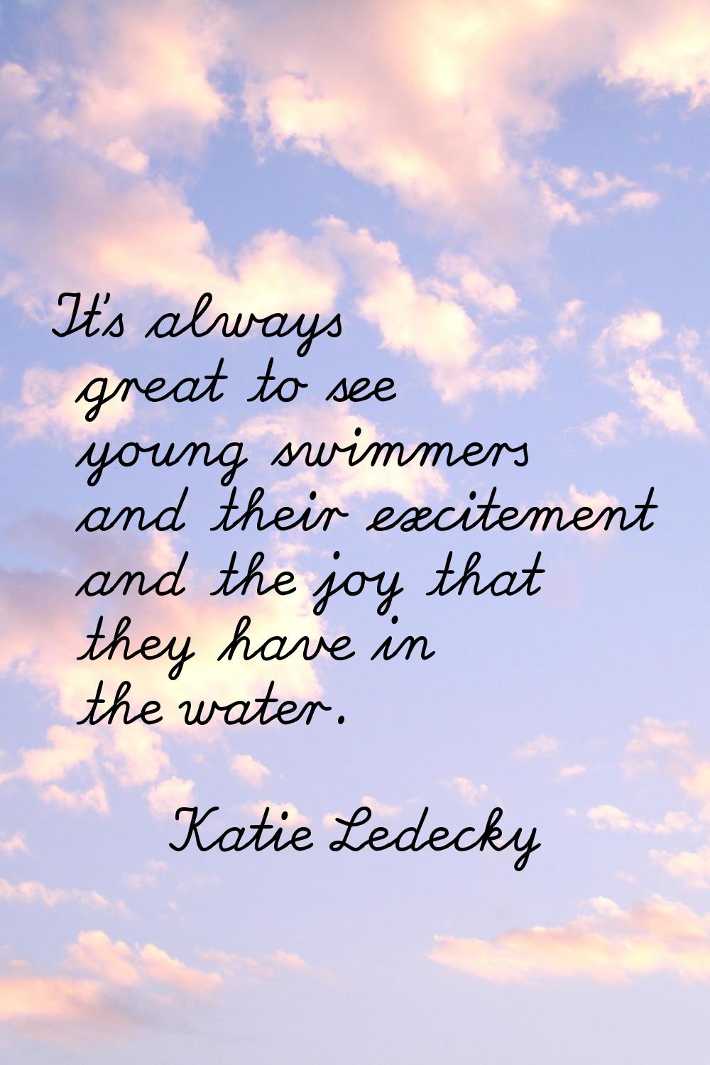 It's always great to see young swimmers and their excitement and the joy that they have in the wate
