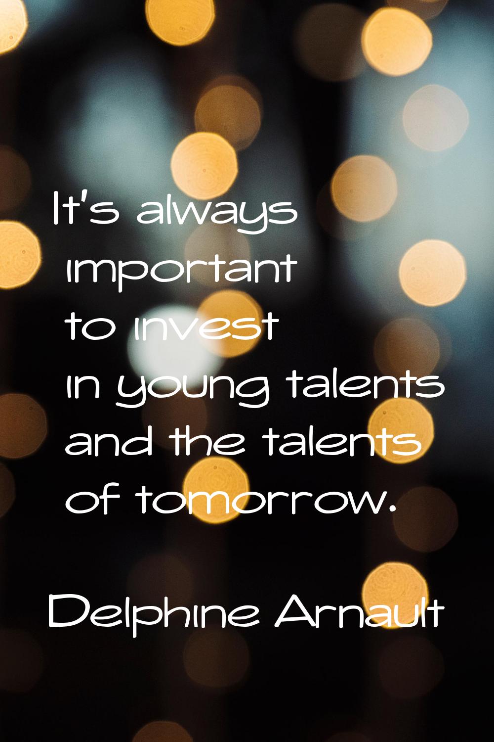It's always important to invest in young talents and the talents of tomorrow.