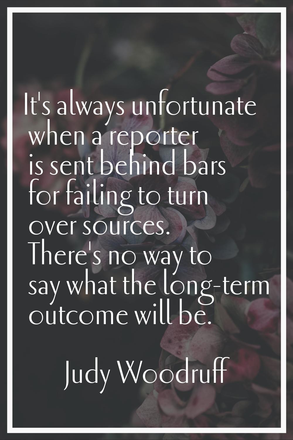 It's always unfortunate when a reporter is sent behind bars for failing to turn over sources. There