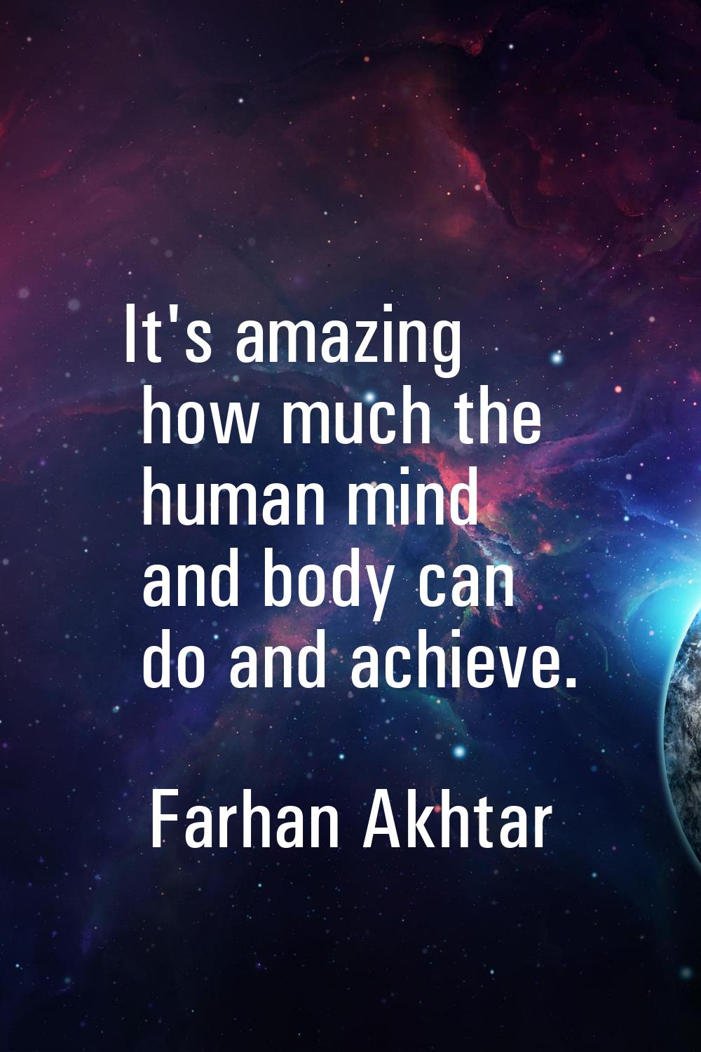 It's amazing how much the human mind and body can do and achieve.