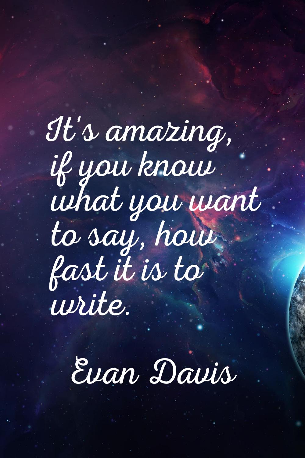 It's amazing, if you know what you want to say, how fast it is to write.