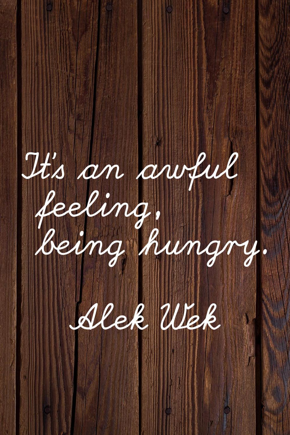 It's an awful feeling, being hungry.