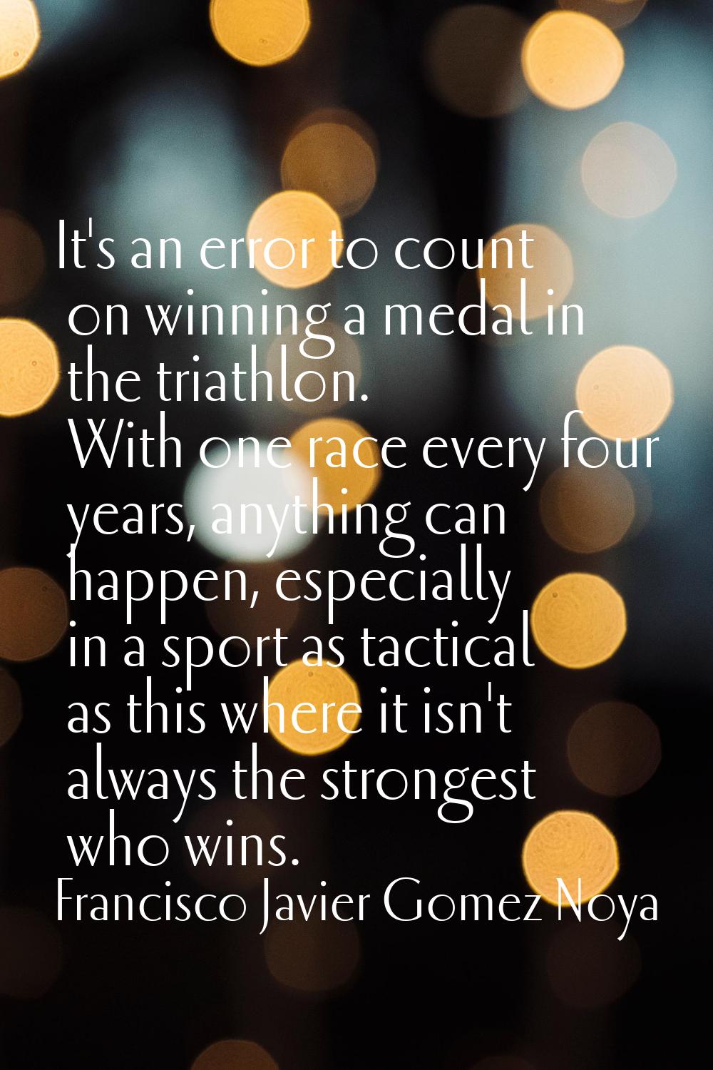 It's an error to count on winning a medal in the triathlon. With one race every four years, anythin
