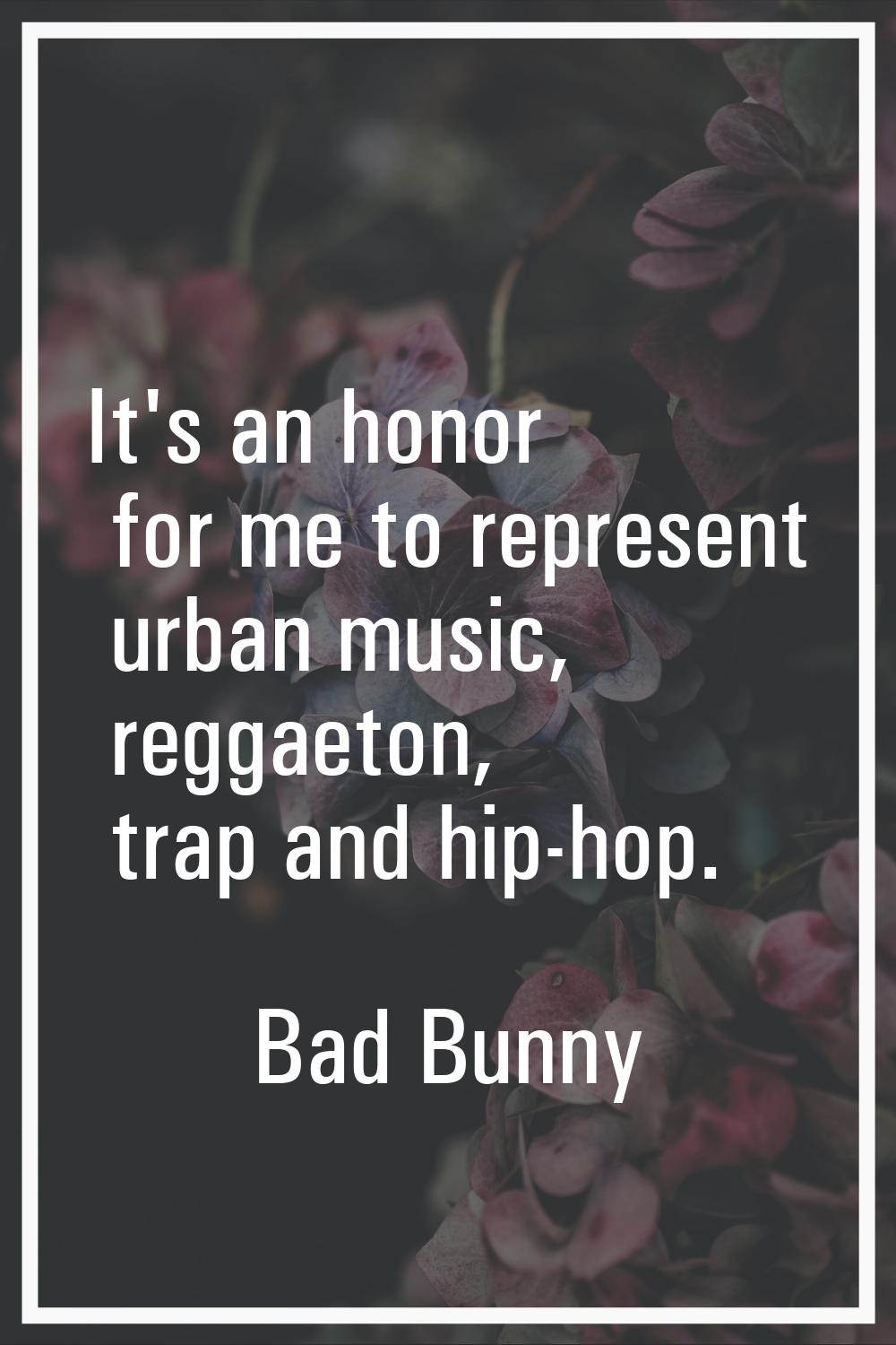 It's an honor for me to represent urban music, reggaeton, trap and hip-hop.
