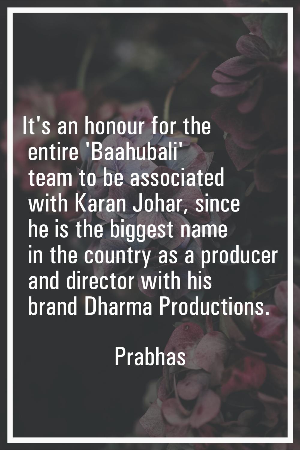 It's an honour for the entire 'Baahubali' team to be associated with Karan Johar, since he is the b