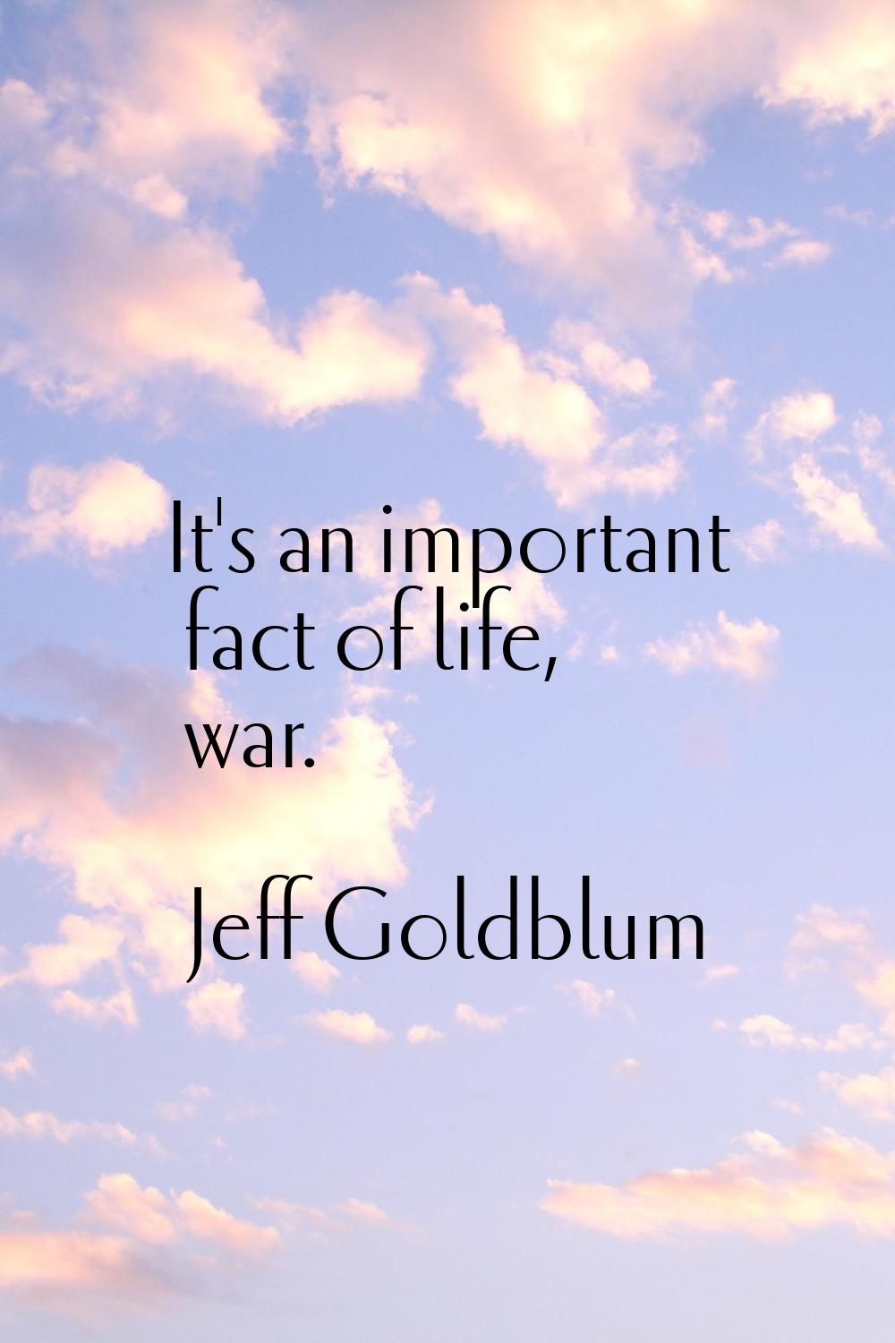 It's an important fact of life, war.