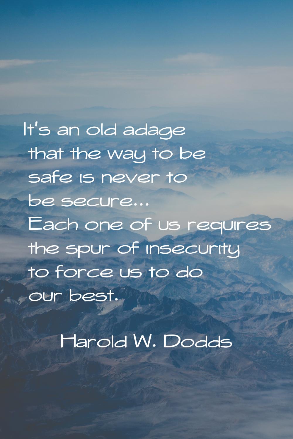 It's an old adage that the way to be safe is never to be secure... Each one of us requires the spur
