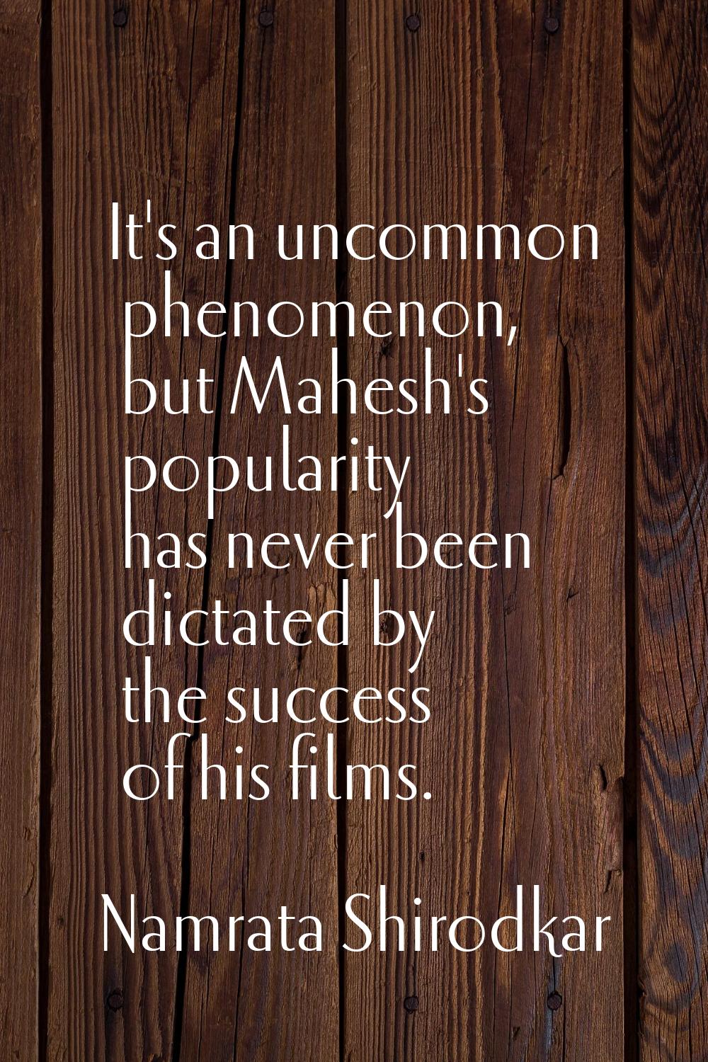 It's an uncommon phenomenon, but Mahesh's popularity has never been dictated by the success of his 
