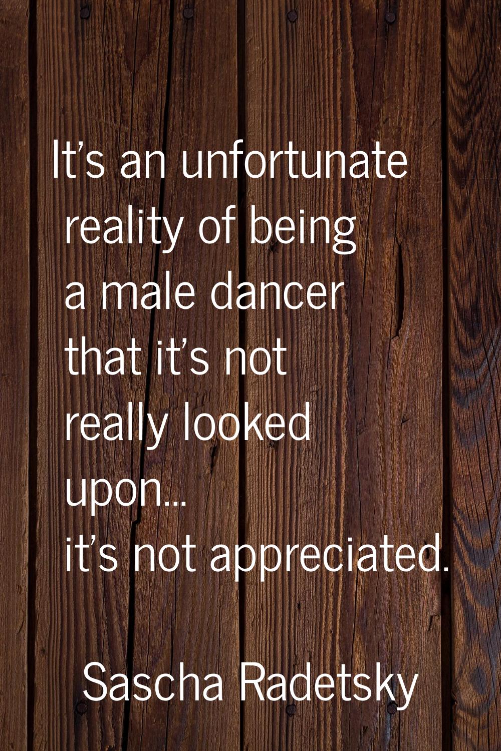 It's an unfortunate reality of being a male dancer that it's not really looked upon... it's not app