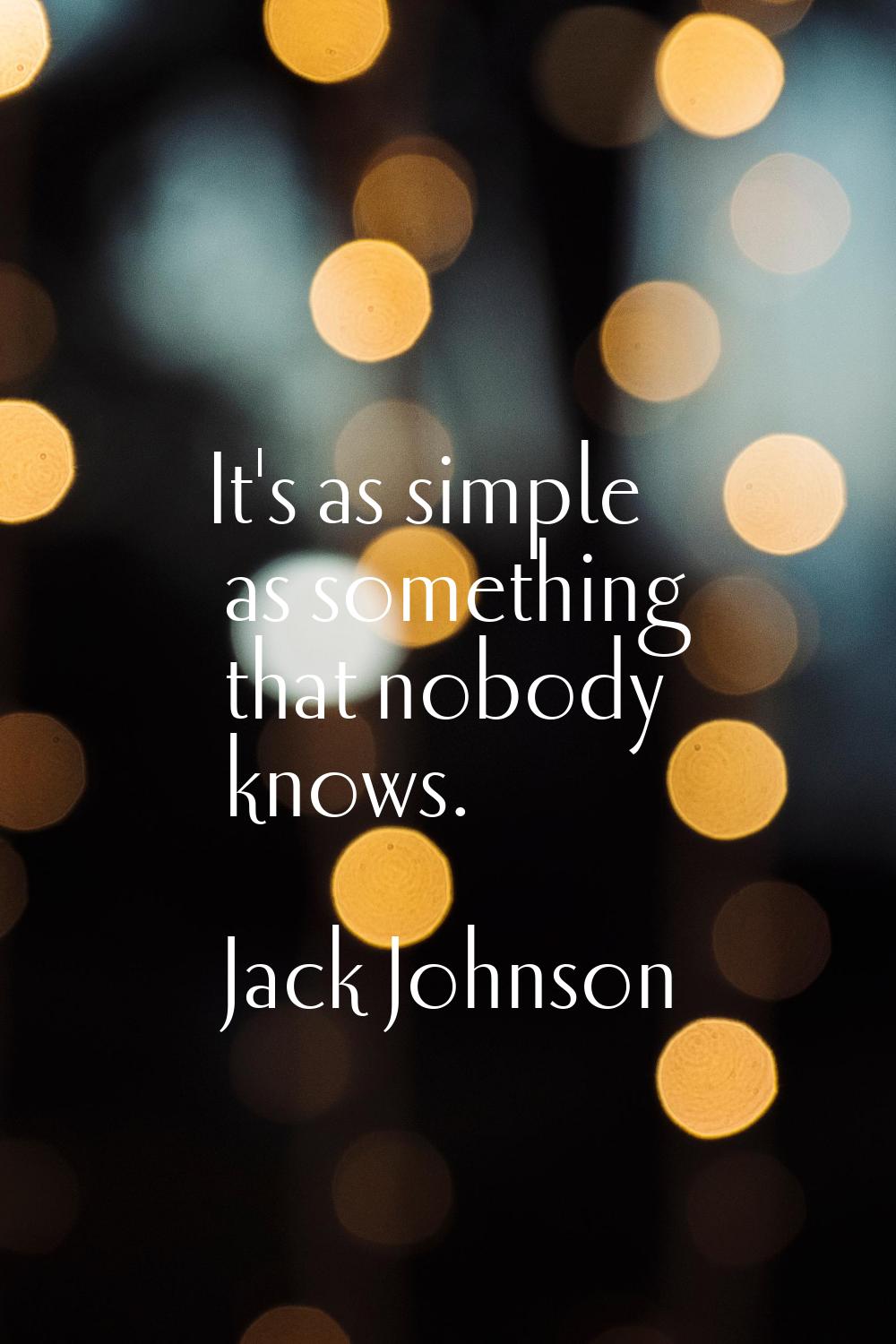It's as simple as something that nobody knows.