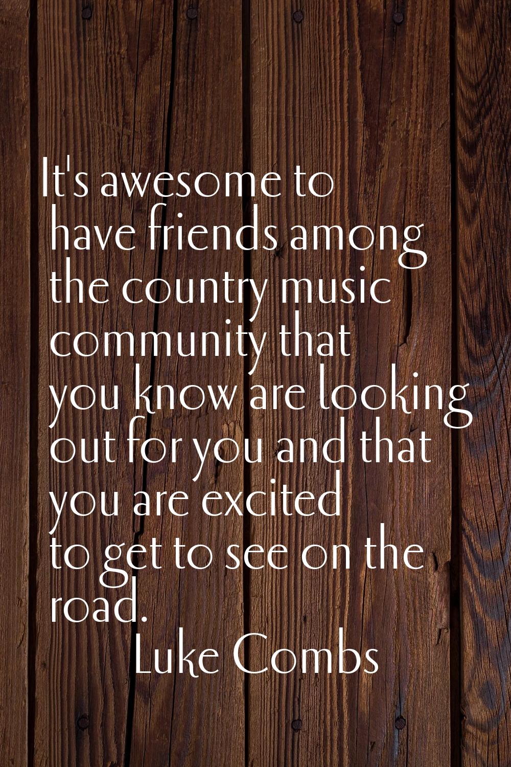 It's awesome to have friends among the country music community that you know are looking out for yo
