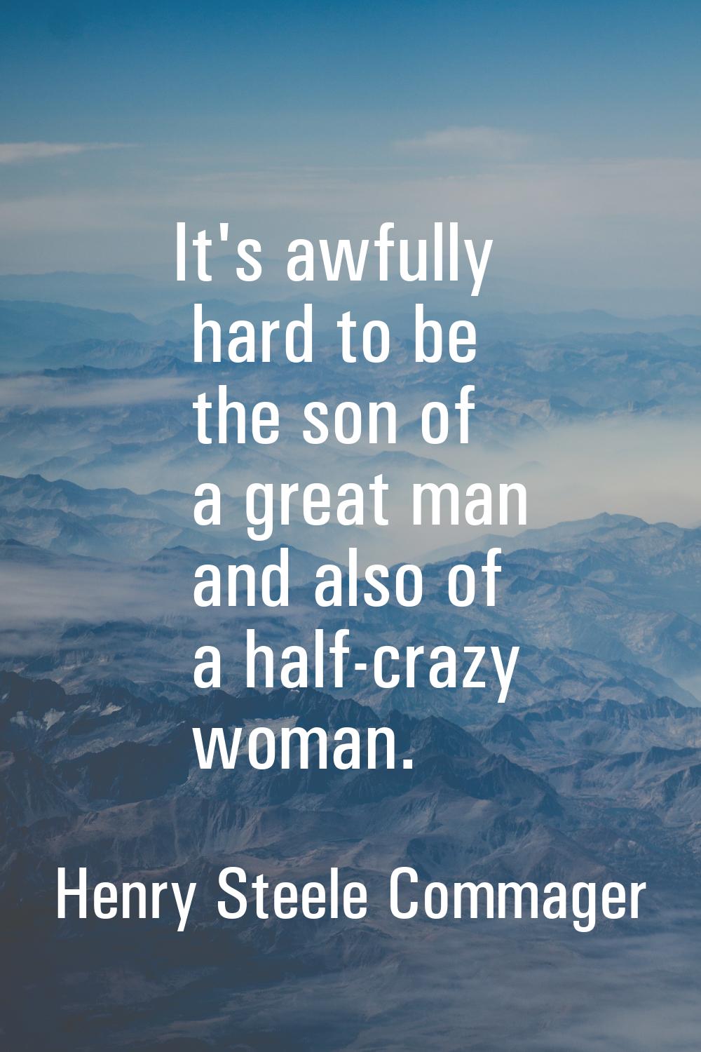 It's awfully hard to be the son of a great man and also of a half-crazy woman.