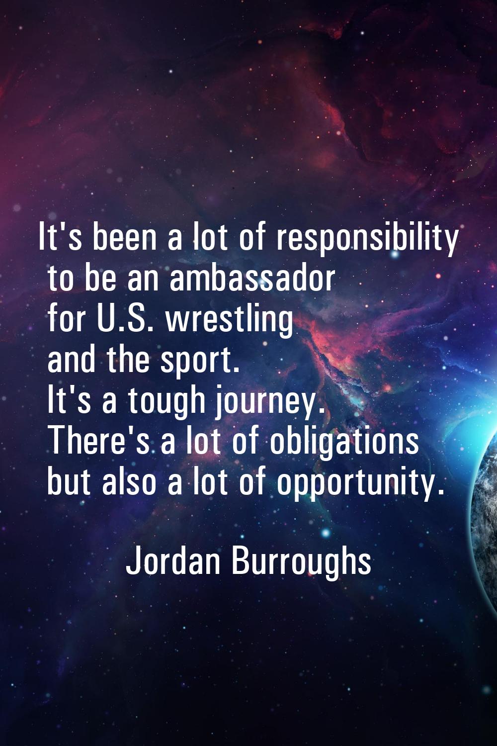 It's been a lot of responsibility to be an ambassador for U.S. wrestling and the sport. It's a toug