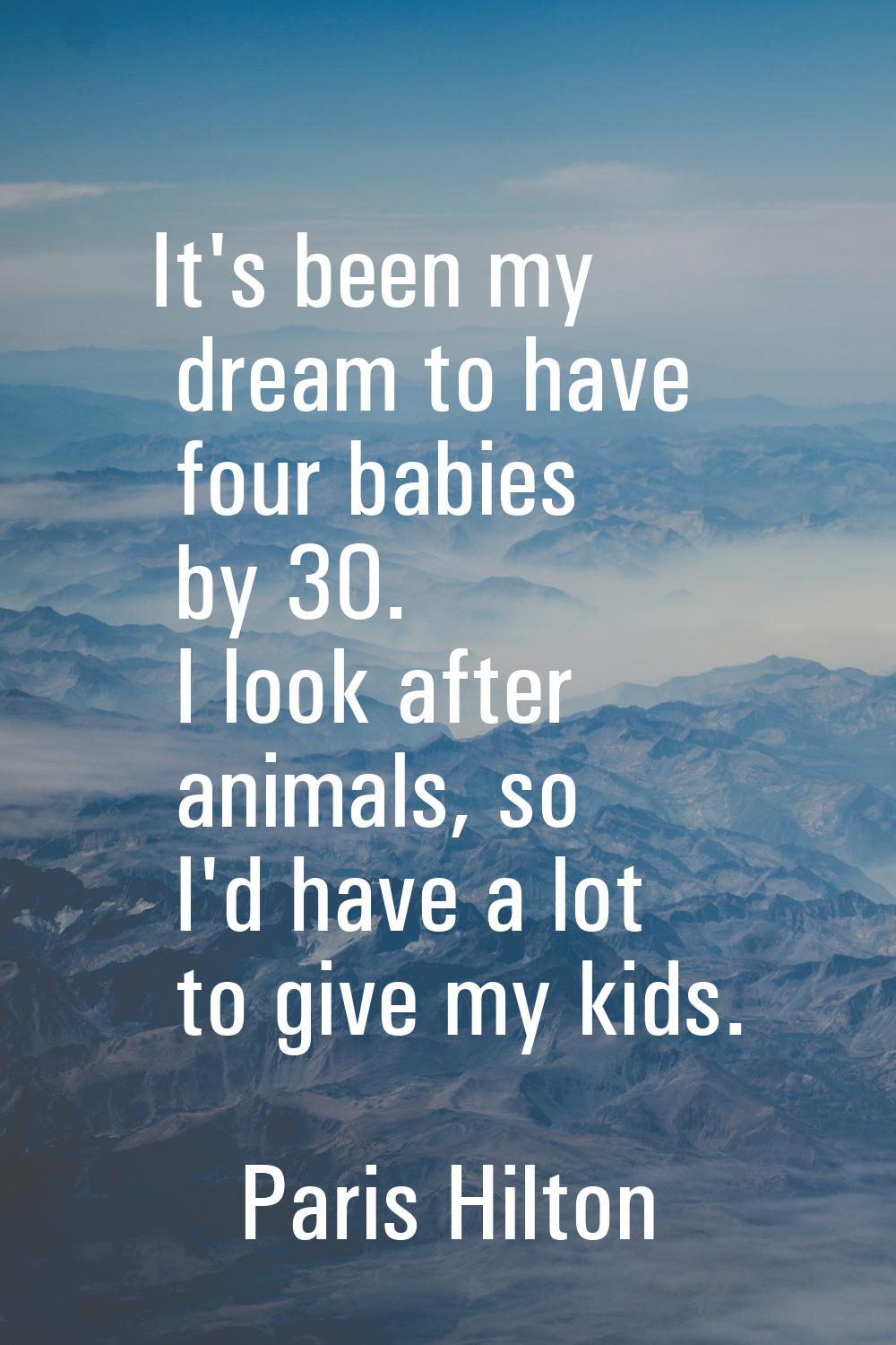 It's been my dream to have four babies by 30. I look after animals, so I'd have a lot to give my ki
