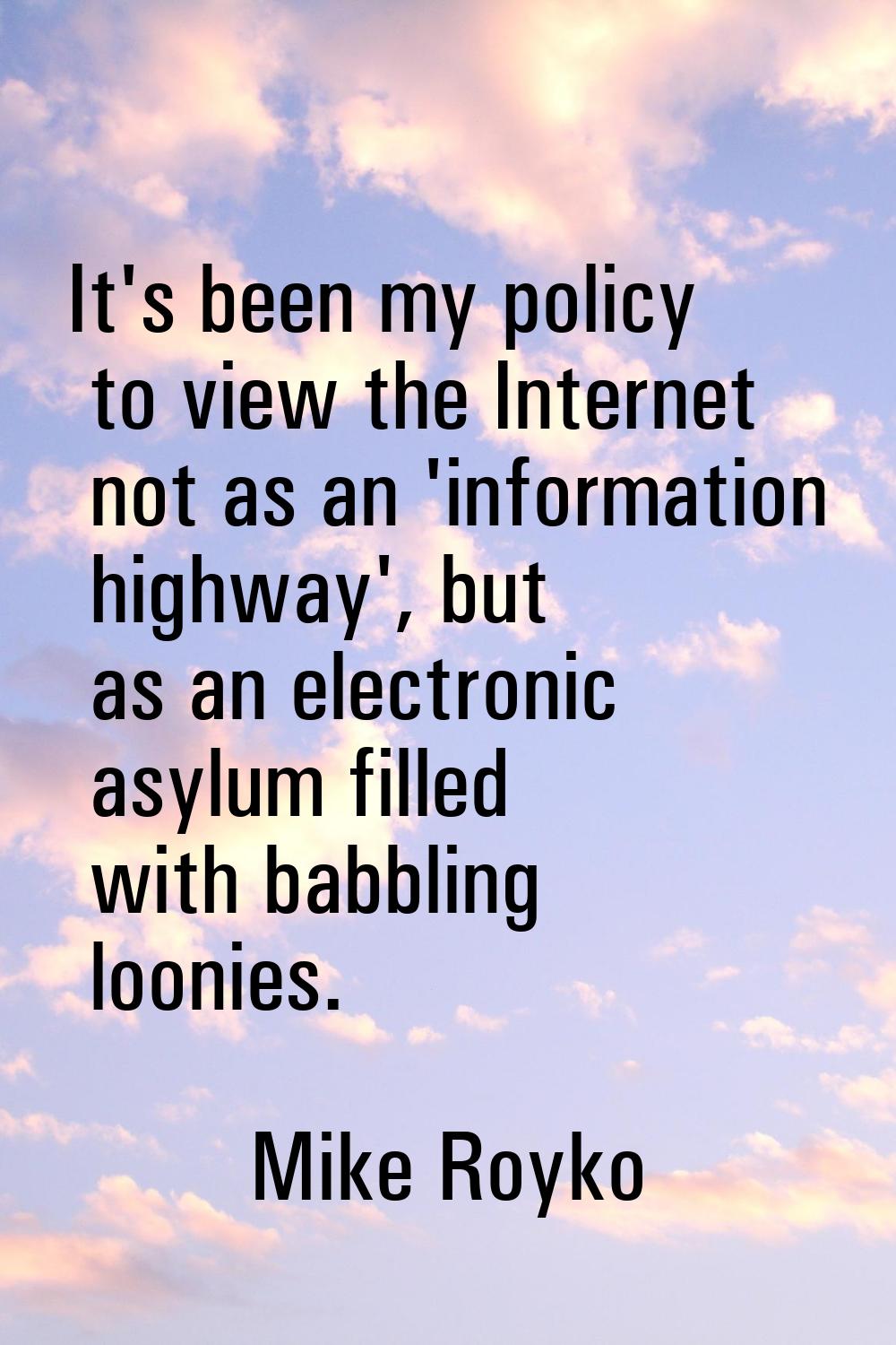 It's been my policy to view the Internet not as an 'information highway', but as an electronic asyl