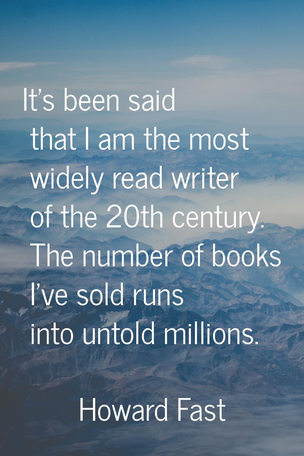 It's been said that I am the most widely read writer of the 20th century. The number of books I've 