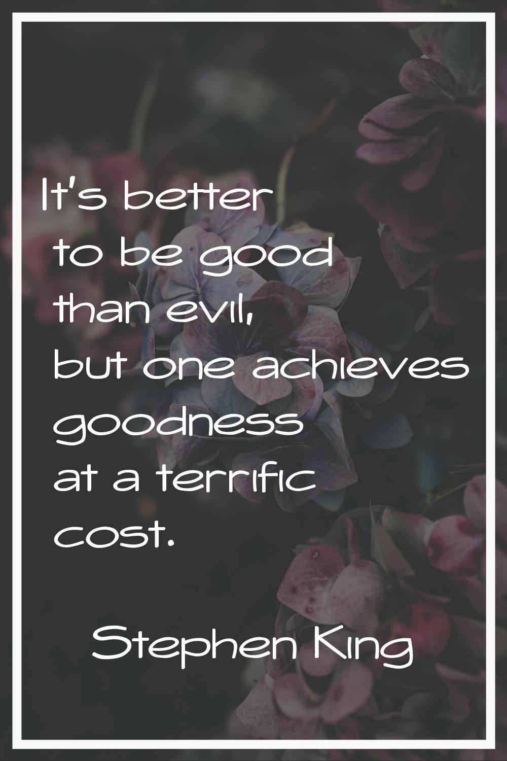 It's better to be good than evil, but one achieves goodness at a terrific cost.