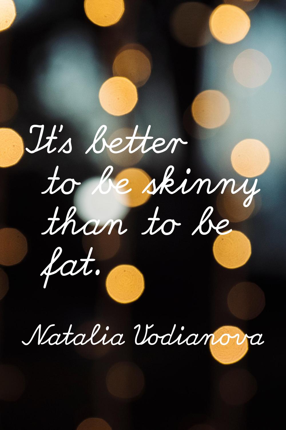 It's better to be skinny than to be fat.