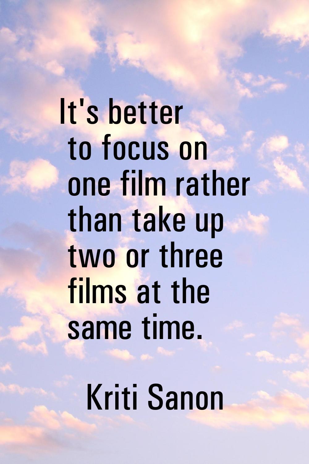 It's better to focus on one film rather than take up two or three films at the same time.