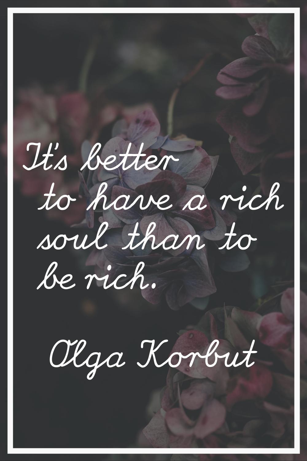 It's better to have a rich soul than to be rich.