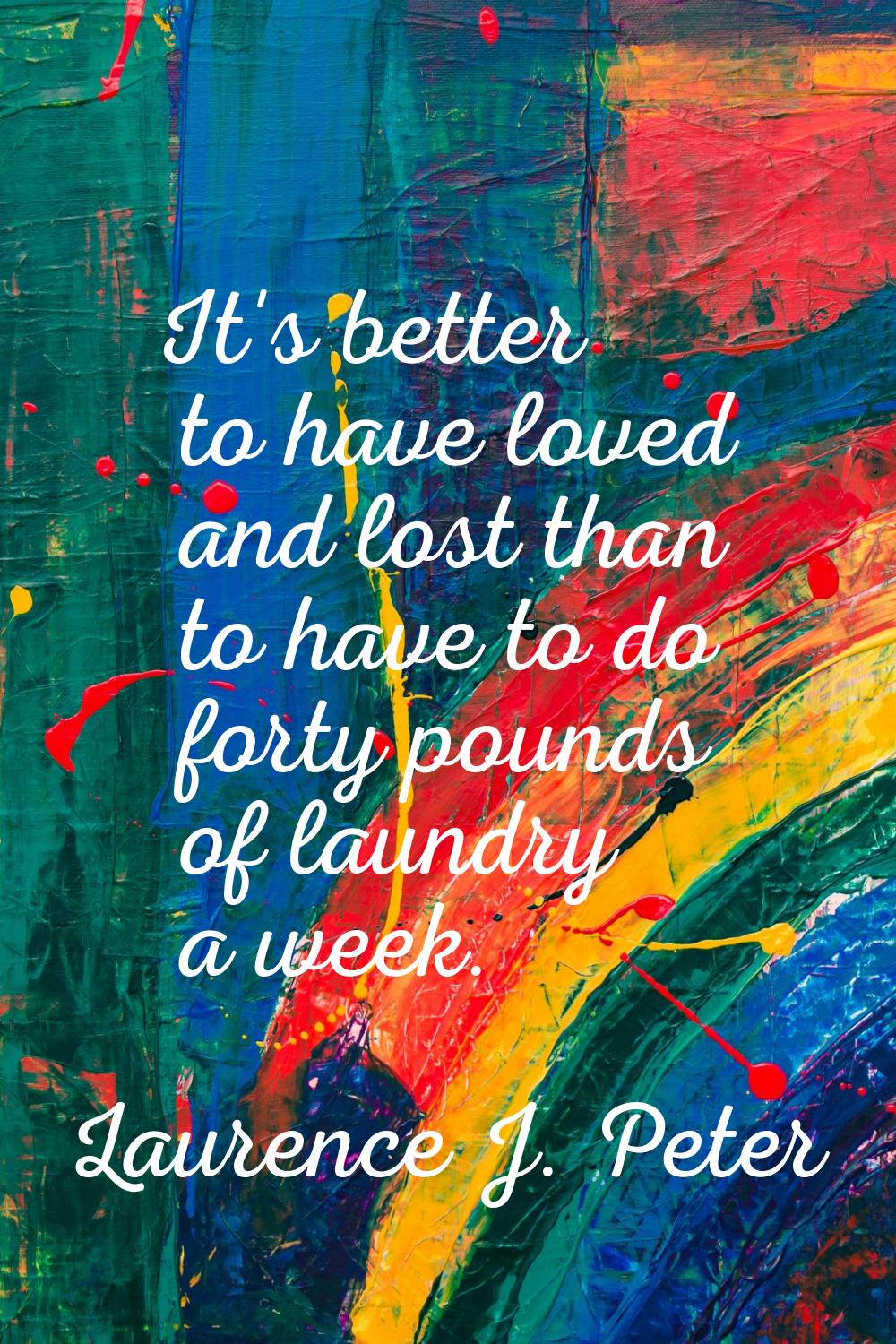 It's better to have loved and lost than to have to do forty pounds of laundry a week.