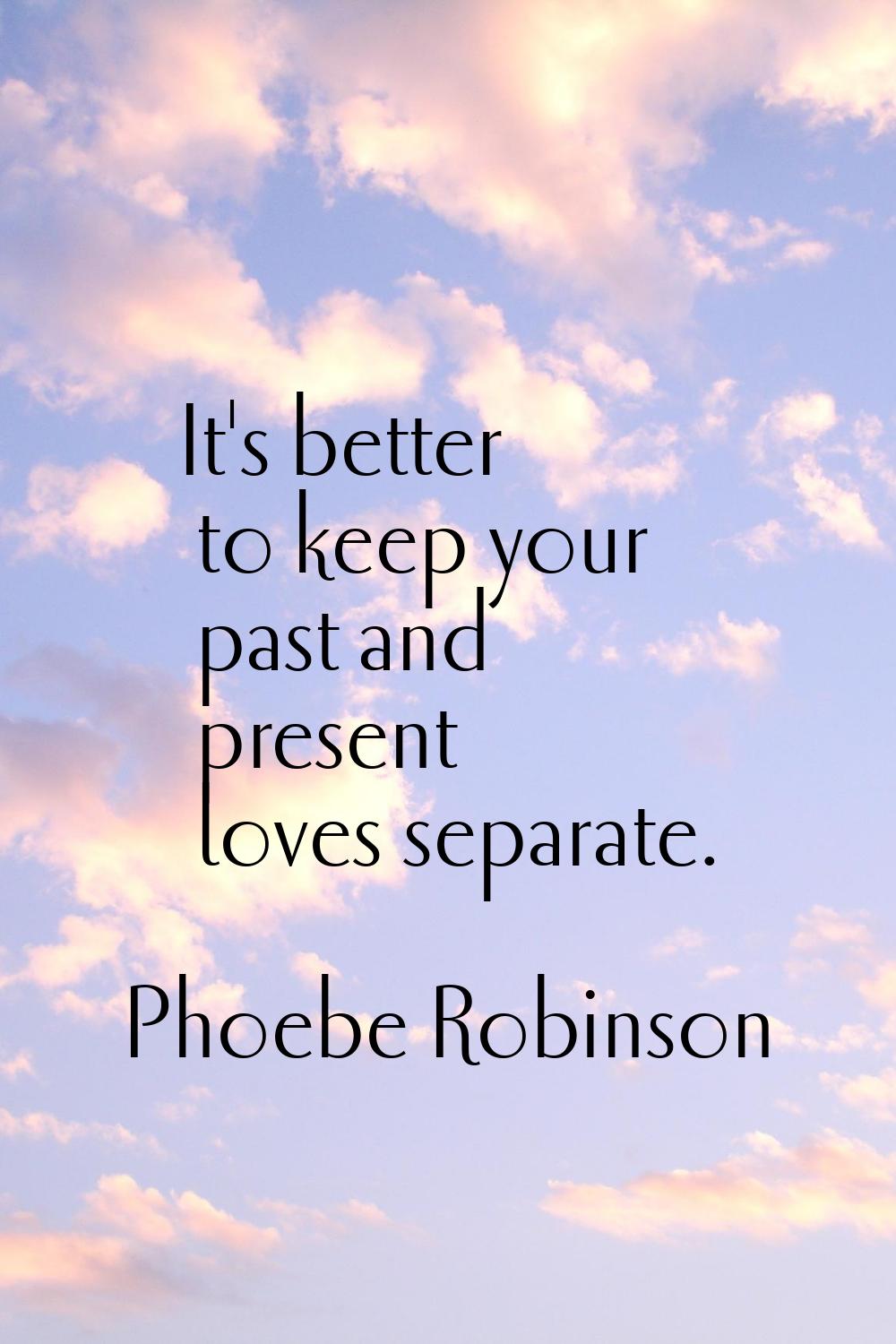 It's better to keep your past and present loves separate.