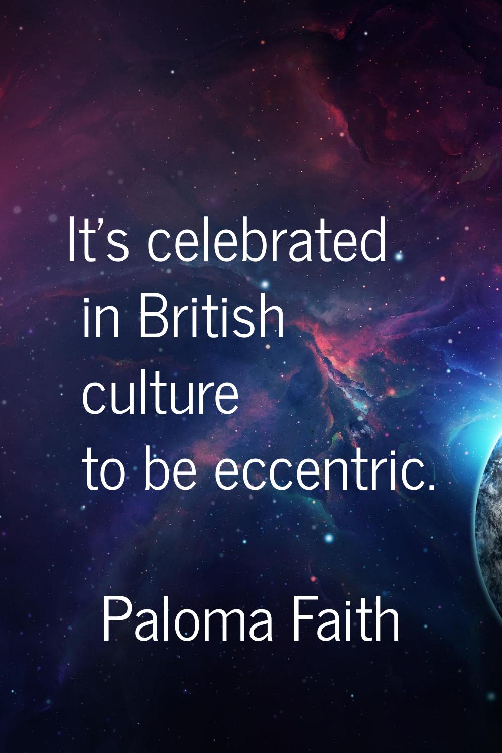 It's celebrated in British culture to be eccentric.