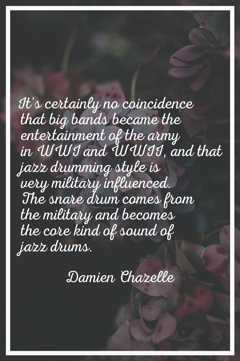 It's certainly no coincidence that big bands became the entertainment of the army in WWI and WWII, 