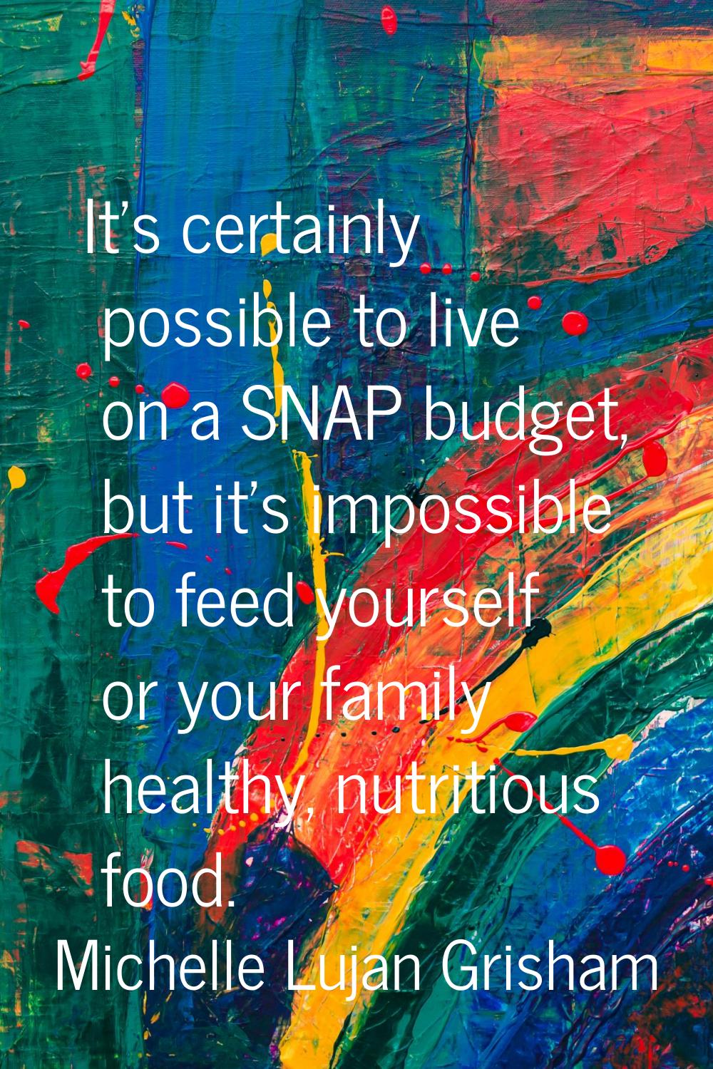 It's certainly possible to live on a SNAP budget, but it's impossible to feed yourself or your fami