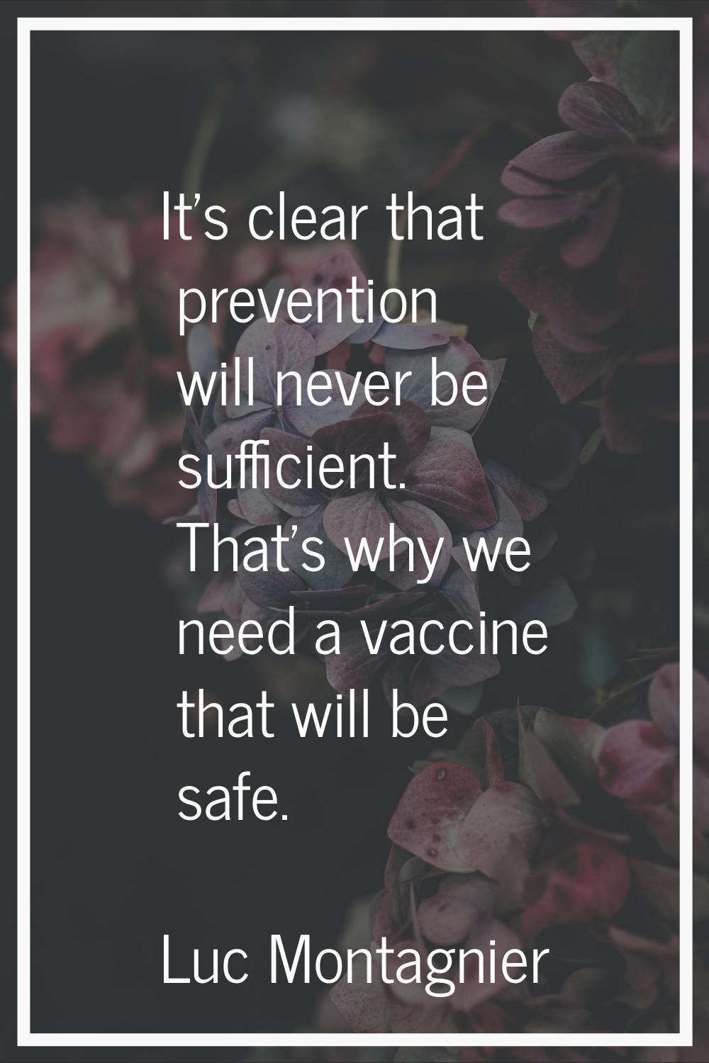 It's clear that prevention will never be sufficient. That's why we need a vaccine that will be safe