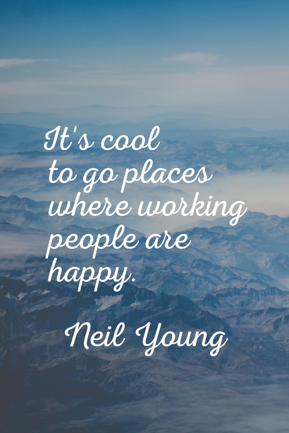 It's cool to go places where working people are happy.