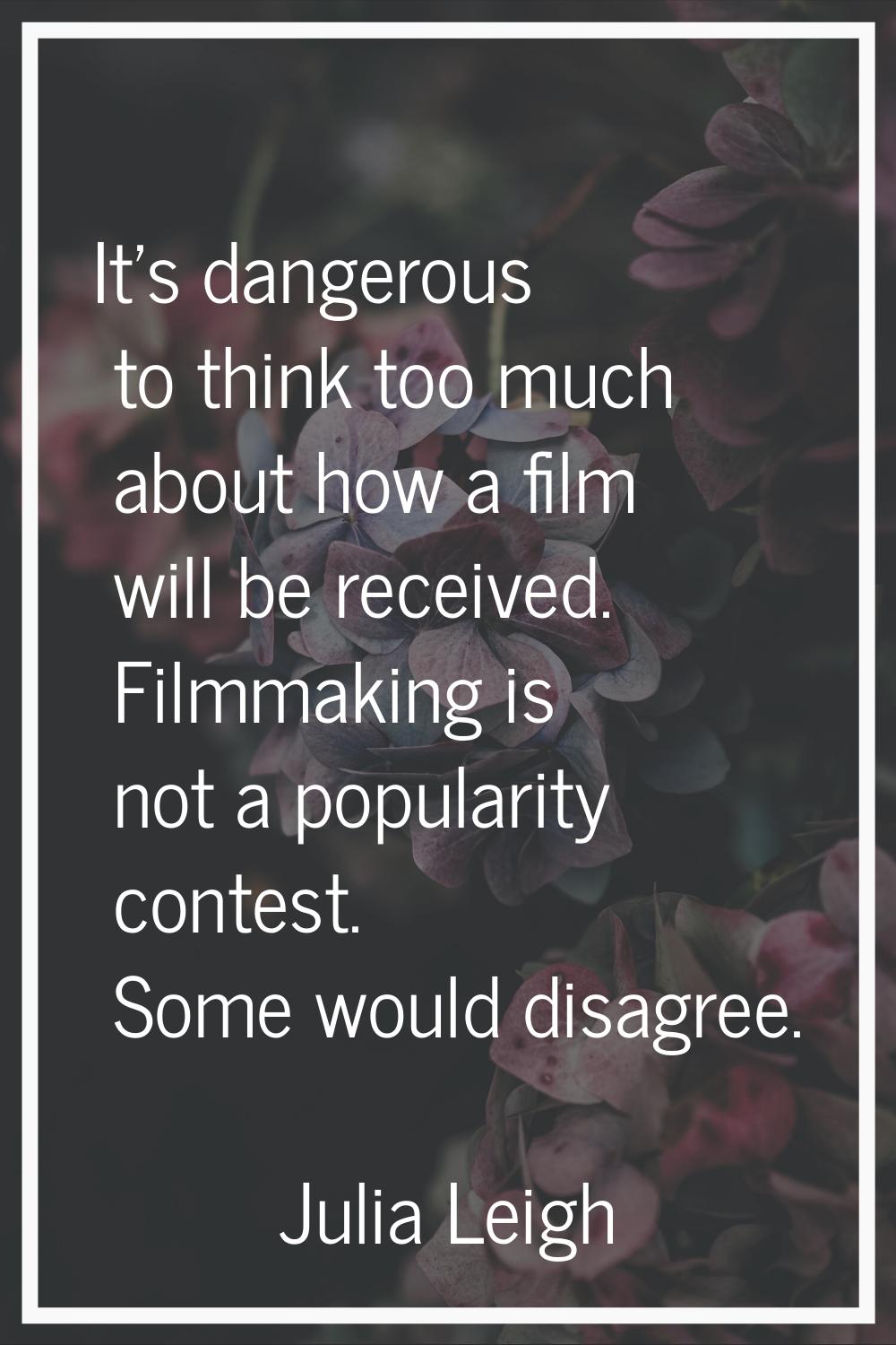 It's dangerous to think too much about how a film will be received. Filmmaking is not a popularity 