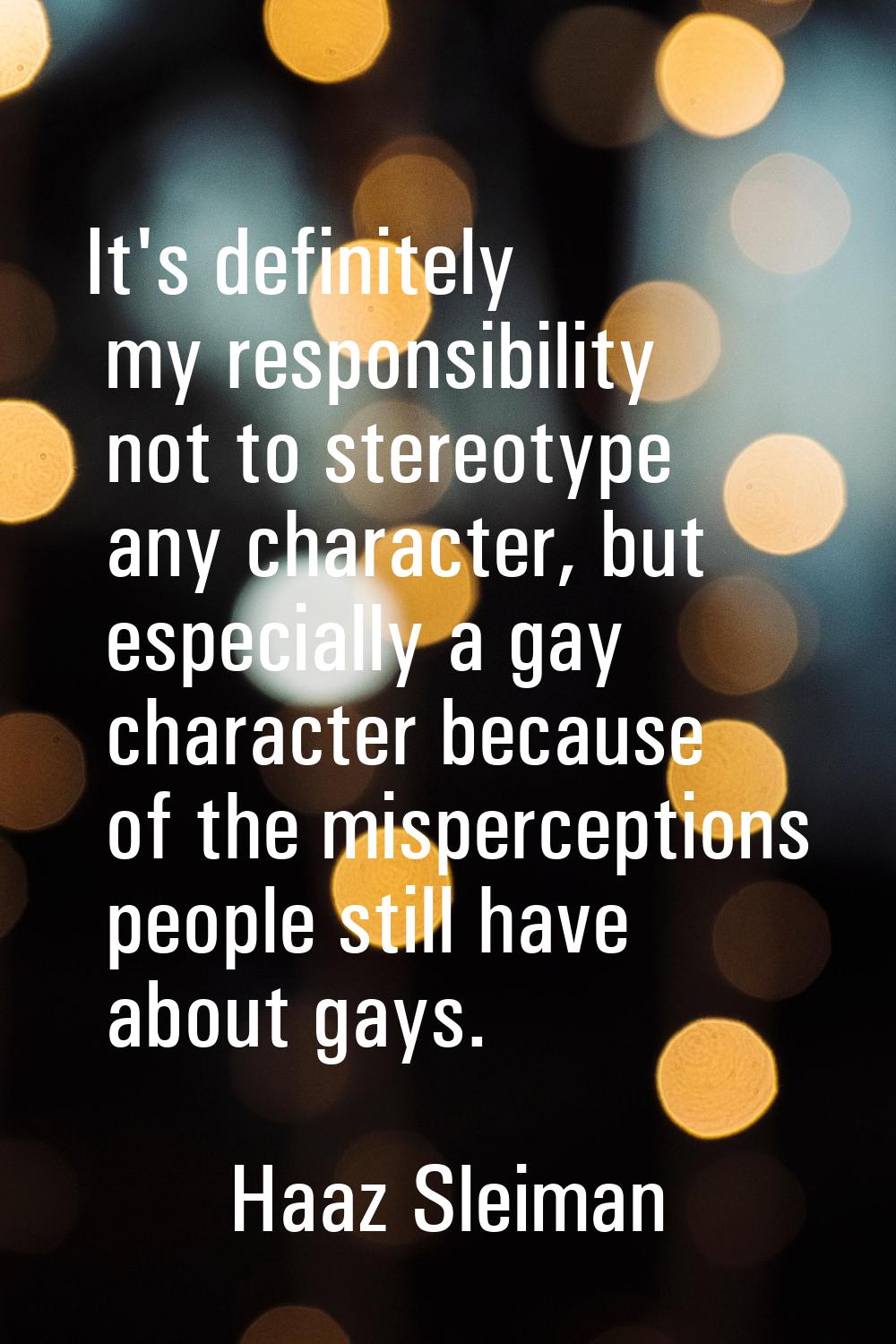 It's definitely my responsibility not to stereotype any character, but especially a gay character b