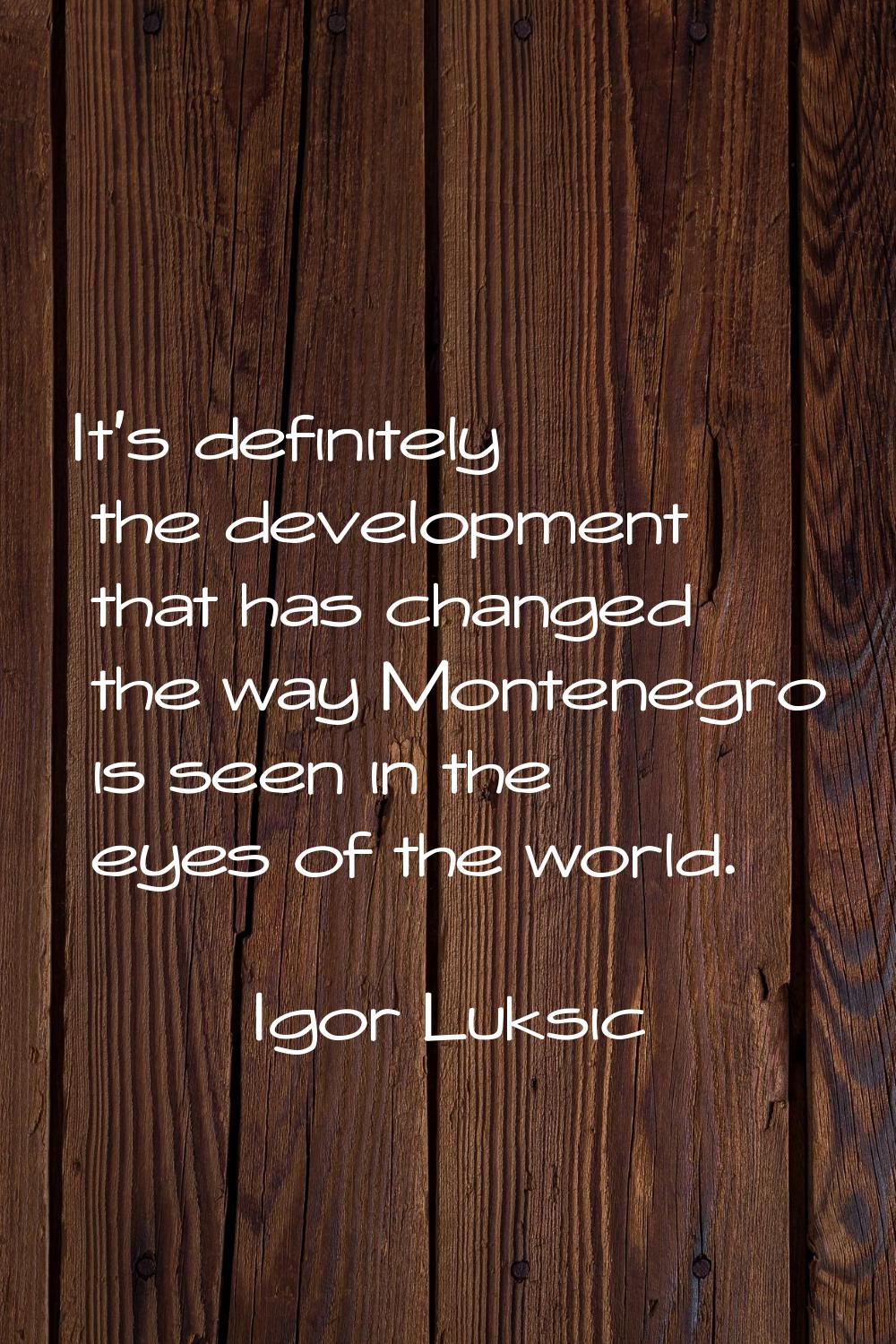 It's definitely the development that has changed the way Montenegro is seen in the eyes of the worl