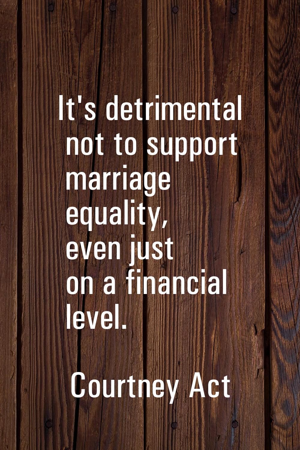 It's detrimental not to support marriage equality, even just on a financial level.