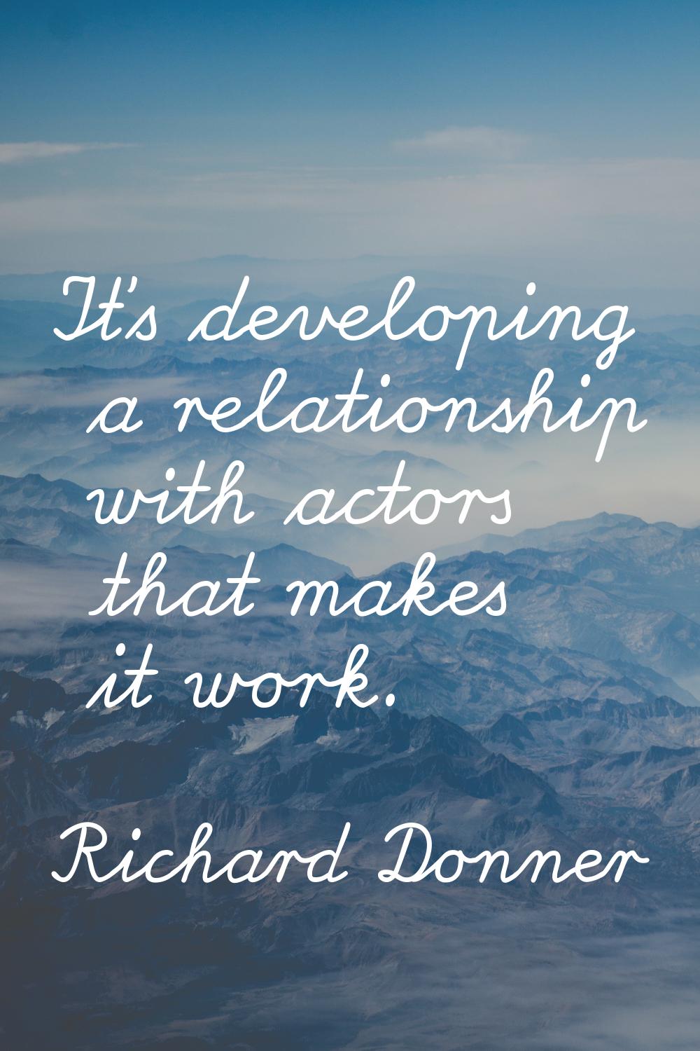 It's developing a relationship with actors that makes it work.