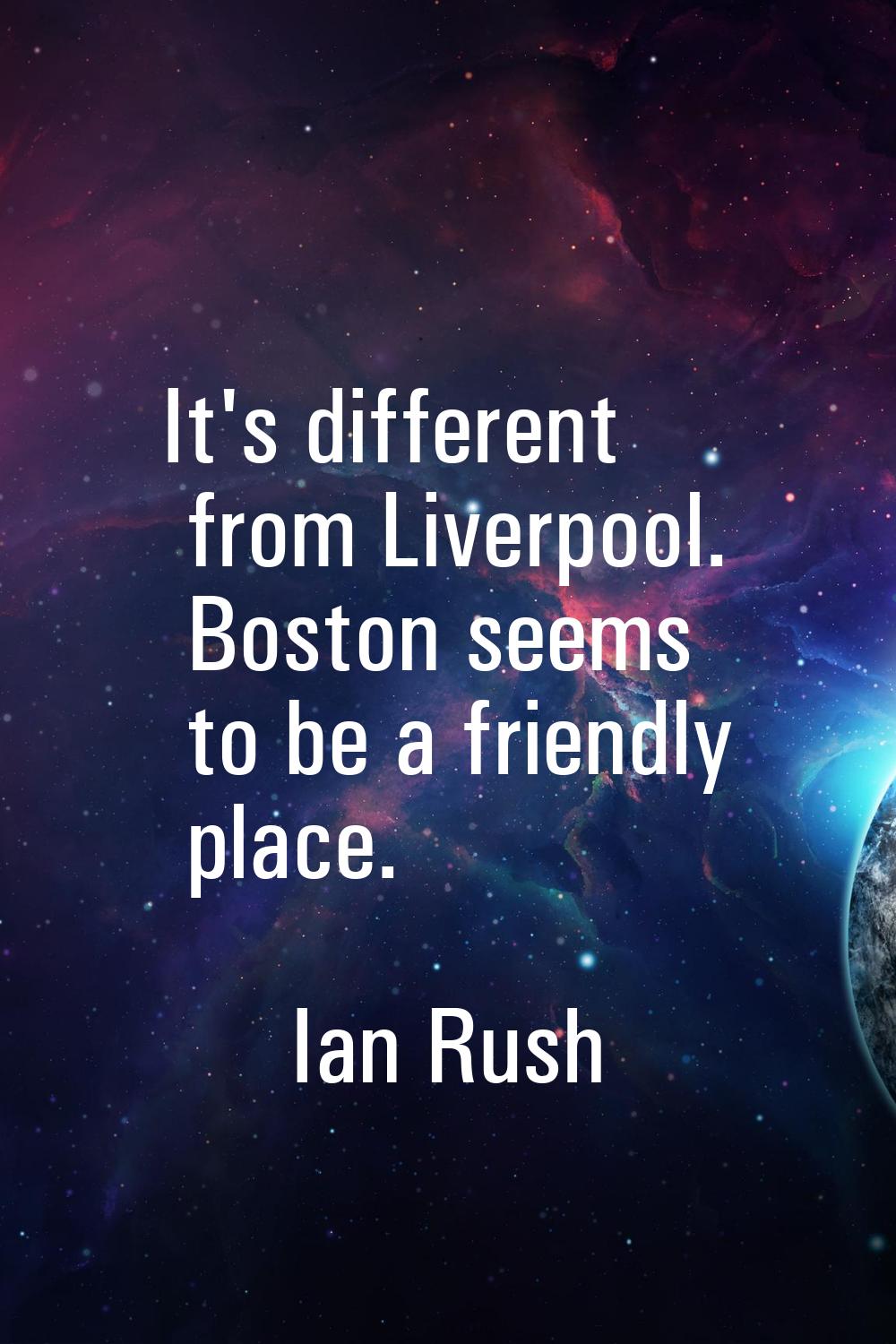 It's different from Liverpool. Boston seems to be a friendly place.