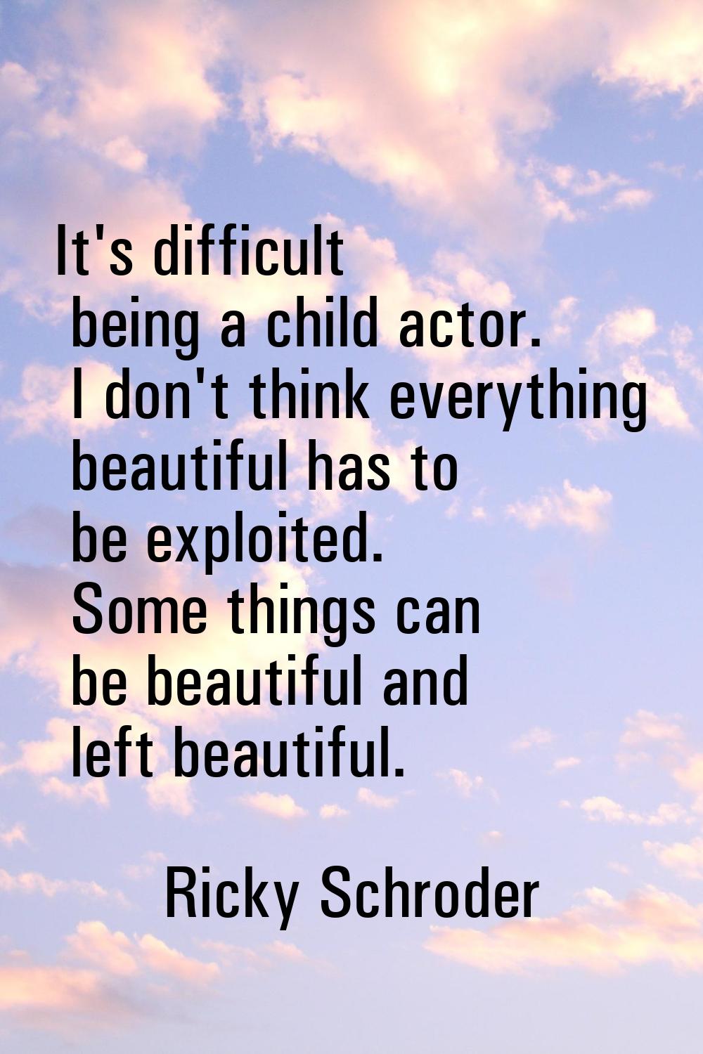 It's difficult being a child actor. I don't think everything beautiful has to be exploited. Some th