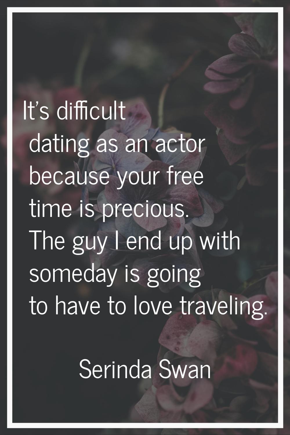 It's difficult dating as an actor because your free time is precious. The guy I end up with someday