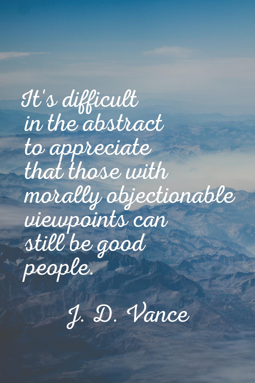 It's difficult in the abstract to appreciate that those with morally objectionable viewpoints can s