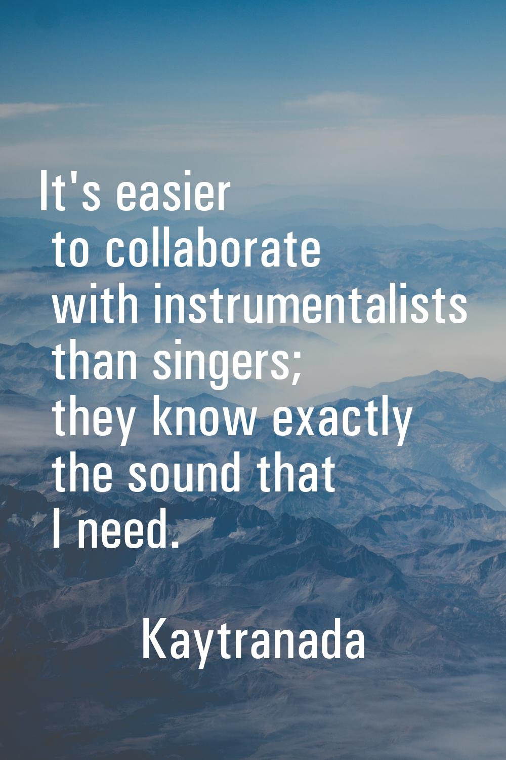 It's easier to collaborate with instrumentalists than singers; they know exactly the sound that I n