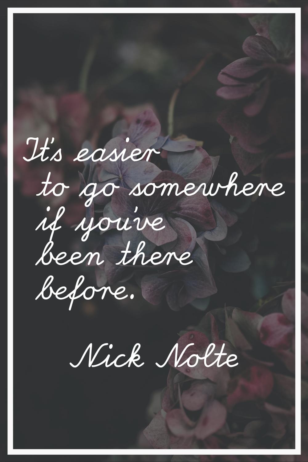 It's easier to go somewhere if you've been there before.