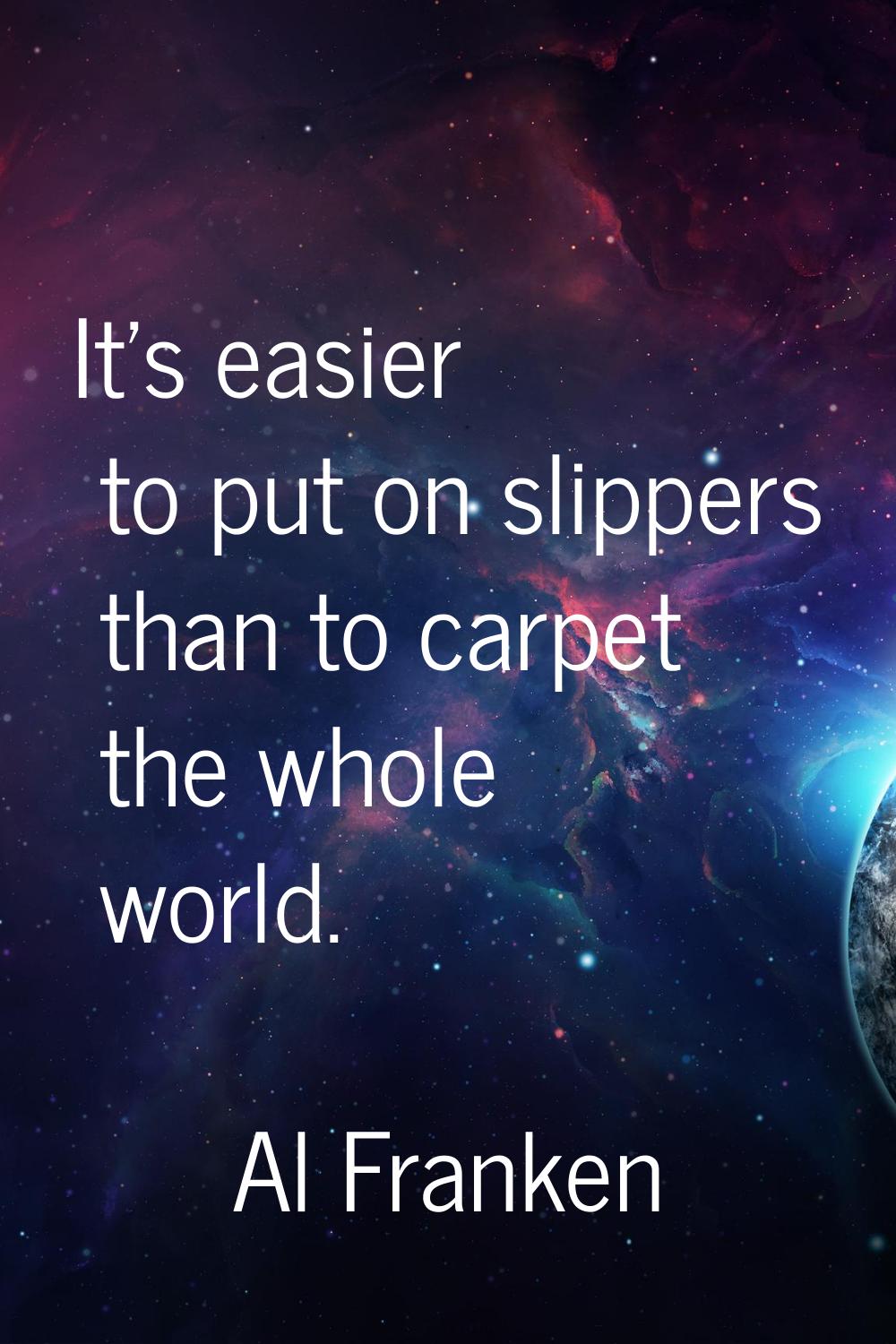 It's easier to put on slippers than to carpet the whole world.