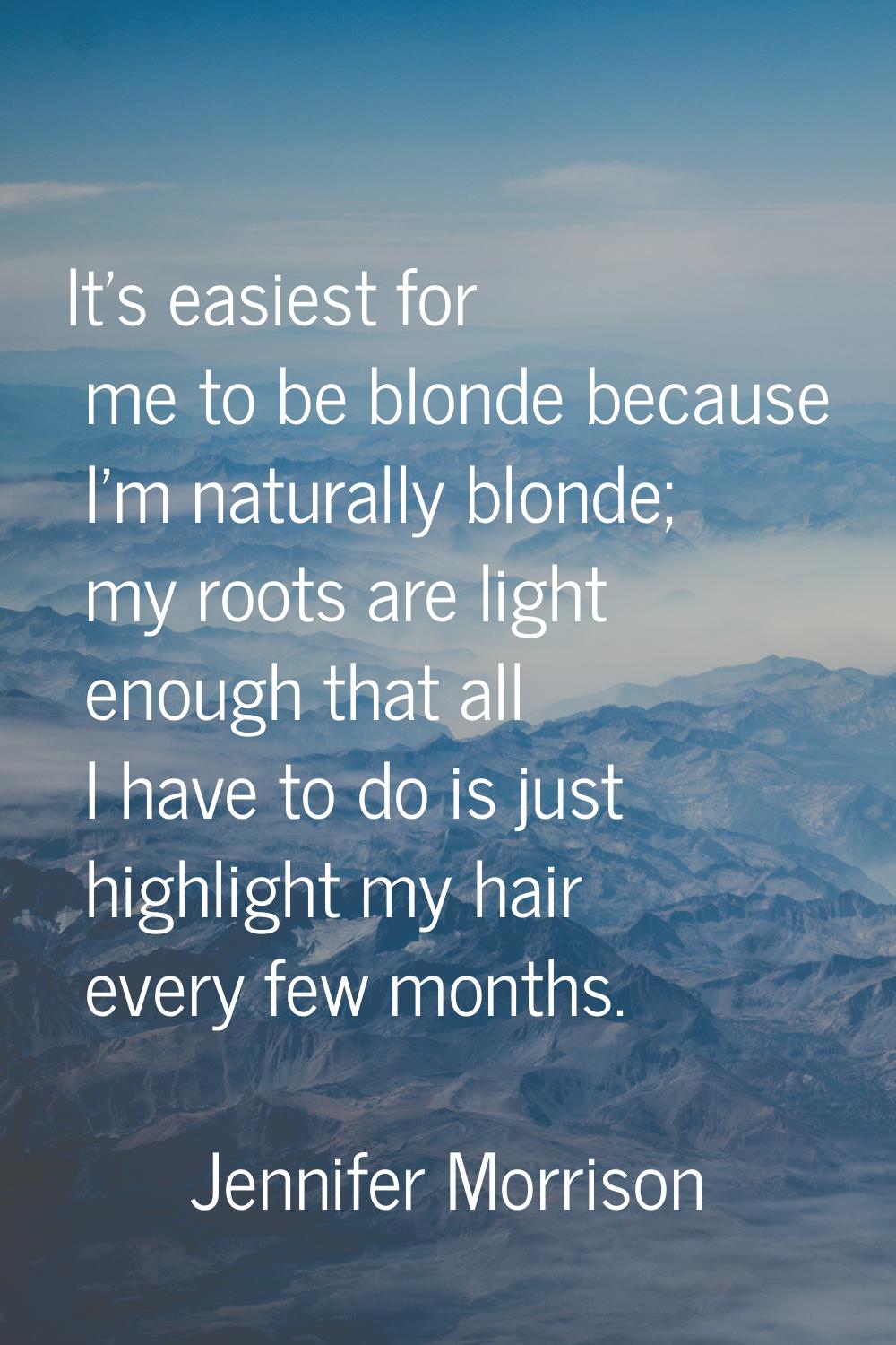 It's easiest for me to be blonde because I'm naturally blonde; my roots are light enough that all I