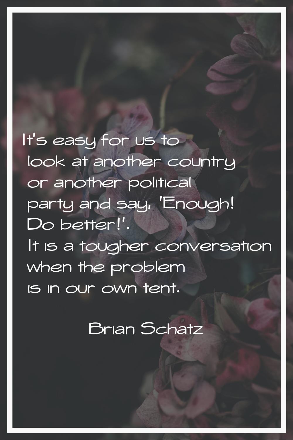 It's easy for us to look at another country or another political party and say, 'Enough! Do better!