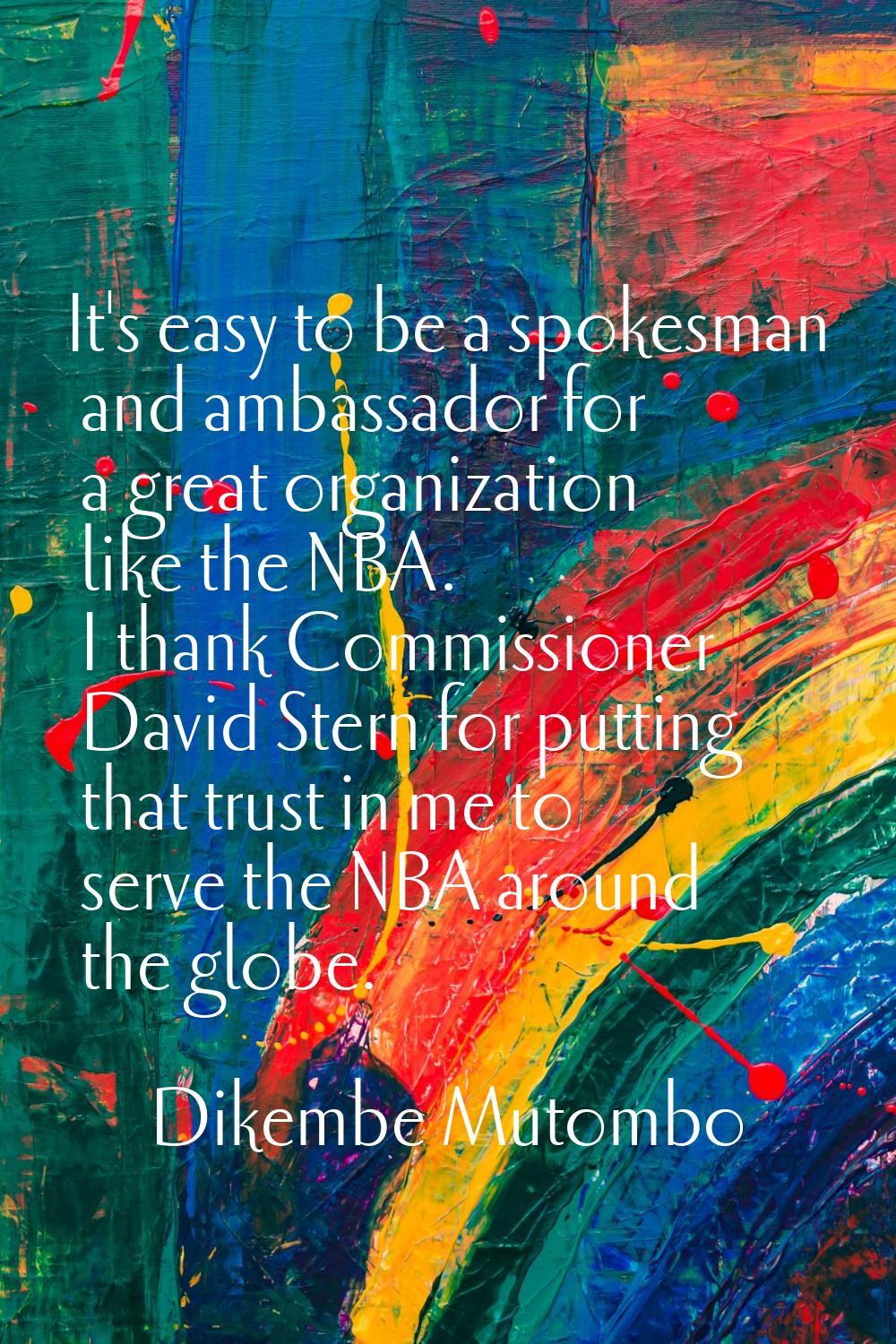 It's easy to be a spokesman and ambassador for a great organization like the NBA. I thank Commissio