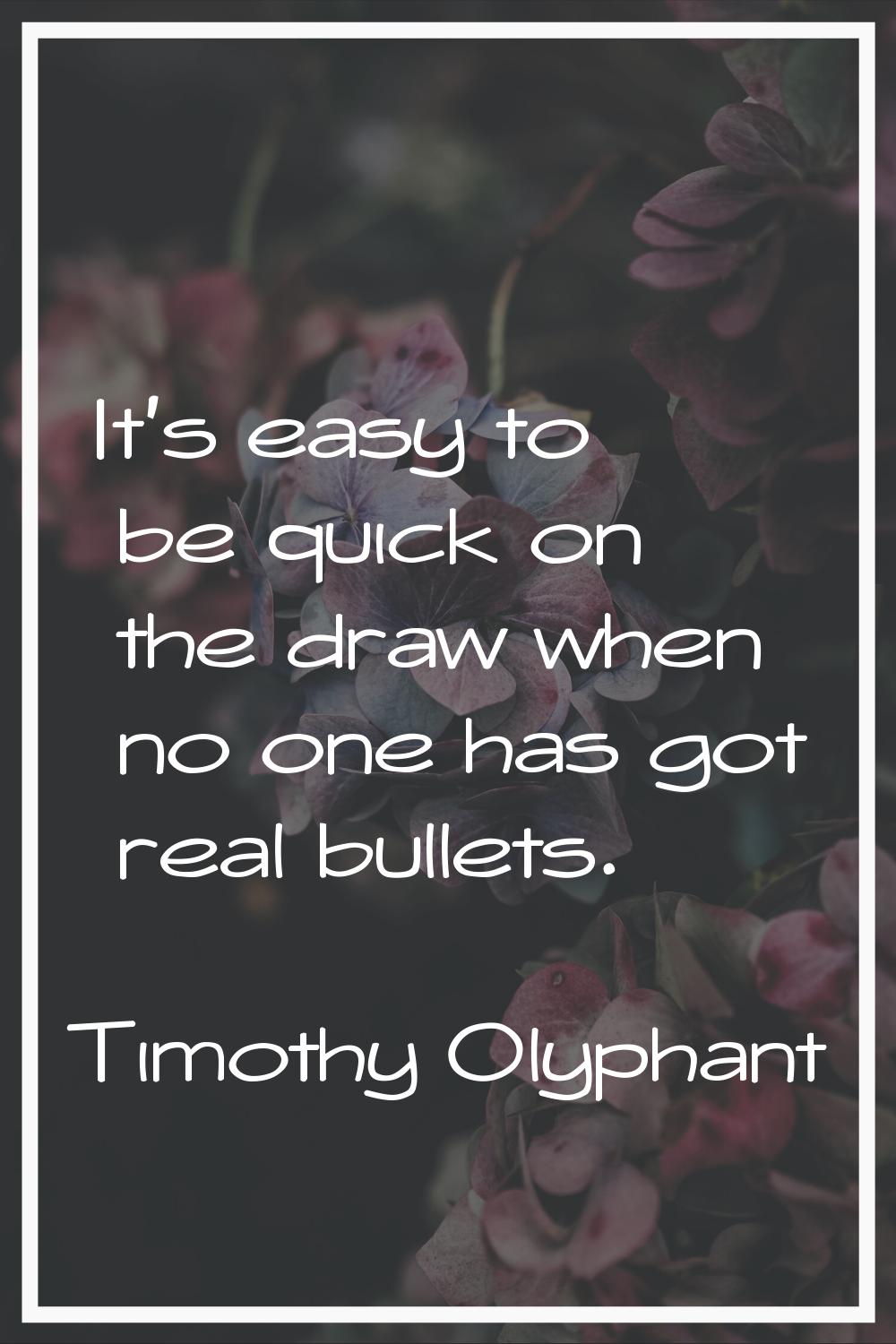 It's easy to be quick on the draw when no one has got real bullets.